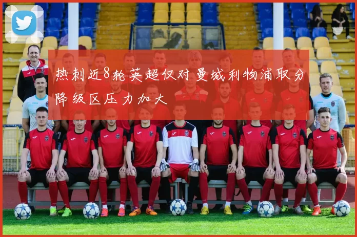 热刺近8轮英超仅对曼城利物浦取分降级区压力加大