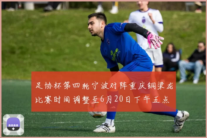 足协杯第四轮宁波对阵重庆铜梁龙比赛时间调整至6月20日下午五点