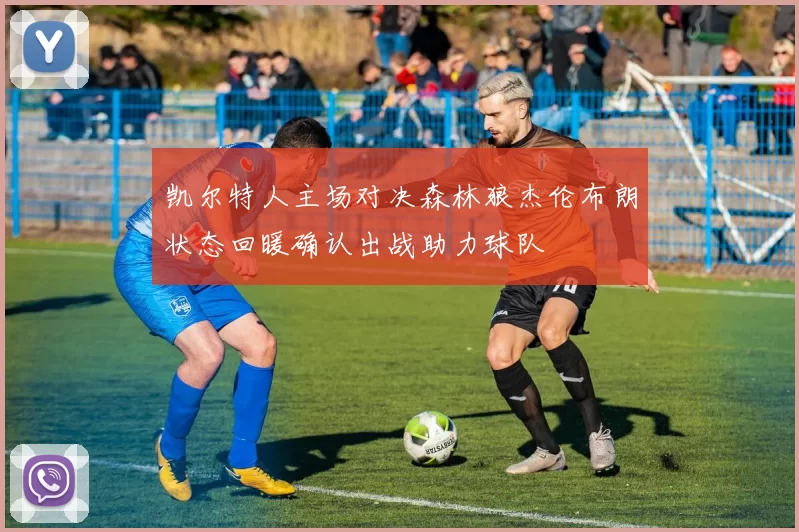 凯尔特人主场对决森林狼杰伦布朗状态回暖确认出战助力球队